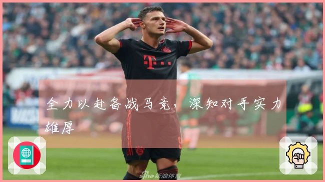 全力以赴备战马竞，深知对手实力雄厚