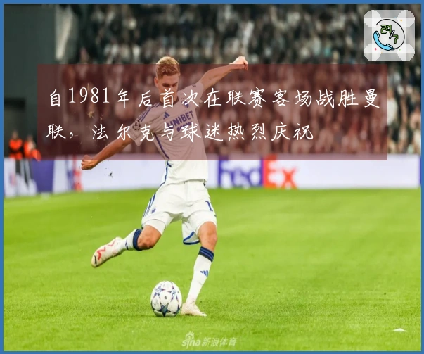 自1981年后首次在联赛客场战胜曼联，法尔克与球迷热烈庆祝