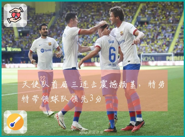 天使队首局三连击震撼扬基，特劳特带领球队领先3分