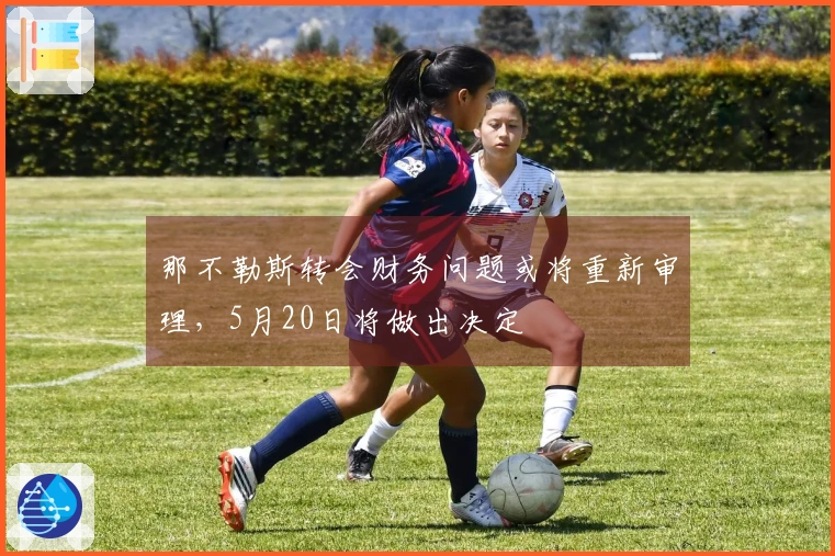 那不勒斯转会财务问题或将重新审理，5月20日将做出决定