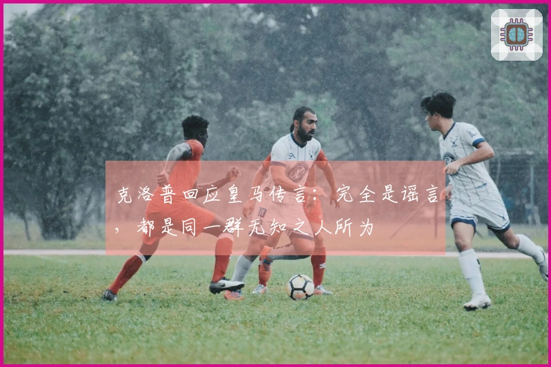 克洛普回应皇马传言：完全是谣言，都是同一群无知之人所为